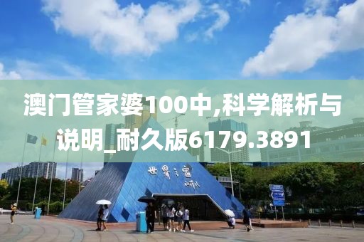 澳门管家婆100中,科学解析与说明_耐久版6179.3891