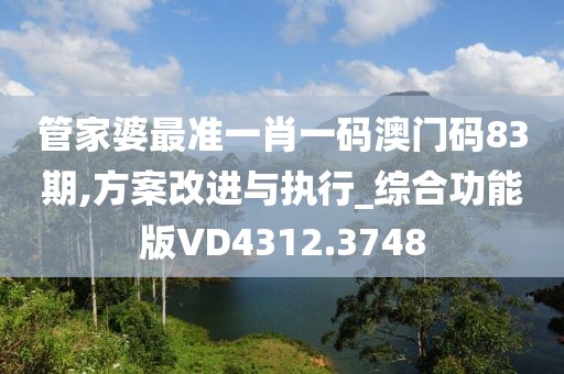 管家婆最准一肖一码澳门码83期,方案改进与执行_综合功能版VD4312.3748