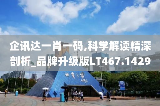 企讯达一肖一码,科学解读精深剖析_品牌升级版LT467.1429