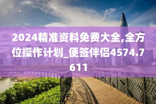 2024精准资料免费大全,全方位操作计划_便签伴侣4574.7611