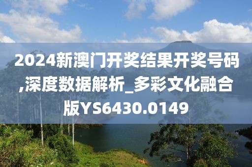 2024新澳门开奖结果开奖号码,深度数据解析_多彩文化融合版YS6430.0149