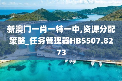 新澳门一肖一特一中,资源分配策略_任务管理器HB5507.8273