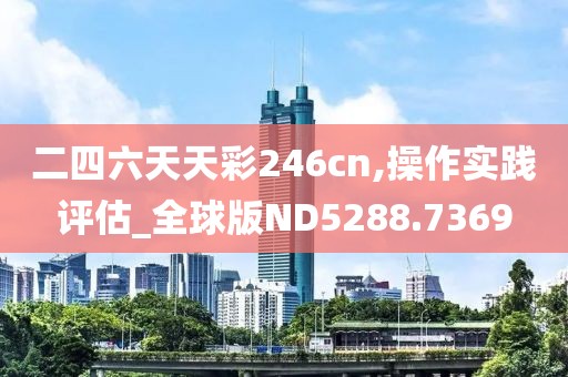 二四六天天彩246cn,操作实践评估_全球版ND5288.7369