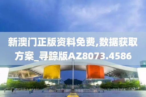 新澳门正版资料免费,数据获取方案_寻踪版AZ8073.4586