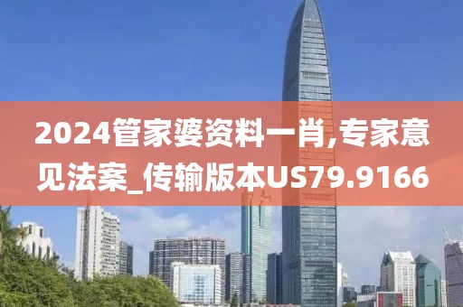 2024管家婆资料一肖,专家意见法案_传输版本US79.9166