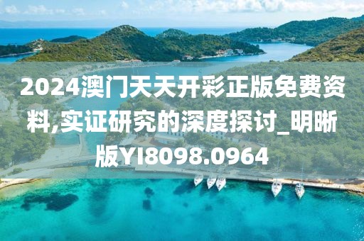 2024澳门天天开彩正版免费资料,实证研究的深度探讨_明晰版YI8098.0964