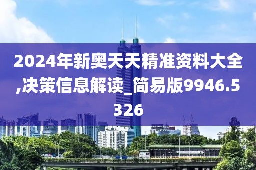 2024年新奥天天精准资料大全,决策信息解读_简易版9946.5326