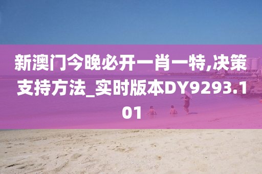 新澳门今晚必开一肖一特,决策支持方法_实时版本DY9293.101