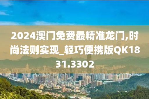 2024澳门免费最精准龙门,时尚法则实现_轻巧便携版QK1831.3302