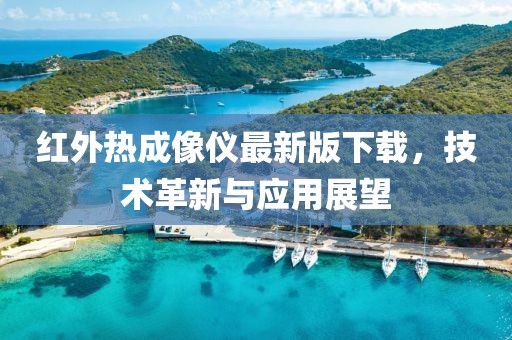 红外热成像仪最新版下载，技术革新与应用展望