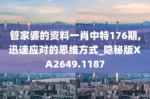 管家婆的资料一肖中特176期,迅速应对的思维方式_隐秘版XA2649.1187