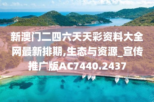 新澳门二四六天天彩资料大全网最新排期,生态与资源_宣传推广版AC7440.2437
