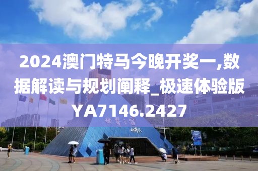 2024澳门特马今晚开奖一,数据解读与规划阐释_极速体验版YA7146.2427