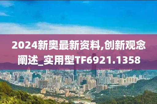 2024新奥最新资料,创新观念阐述_实用型TF6921.1358