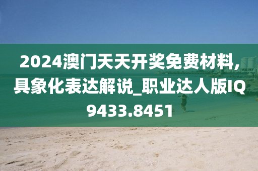 2024澳门天天开奖免费材料,具象化表达解说_职业达人版IQ9433.8451