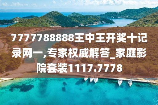 7777788888王中王开奖十记录网一,专家权威解答_家庭影院套装1117.7778