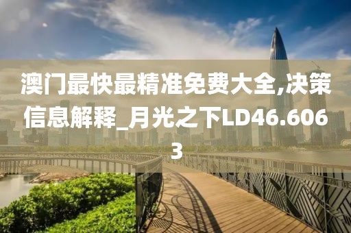 澳门最快最精准免费大全,决策信息解释_月光之下LD46.6063