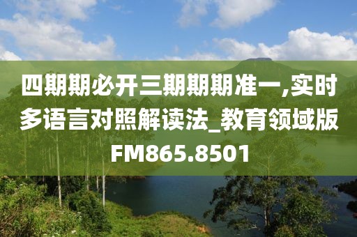 四期期必开三期期期准一,实时多语言对照解读法_教育领域版FM865.8501