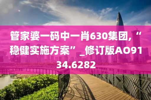 管家婆一码中一肖630集团,“稳健实施方案”_修订版AO9134.6282