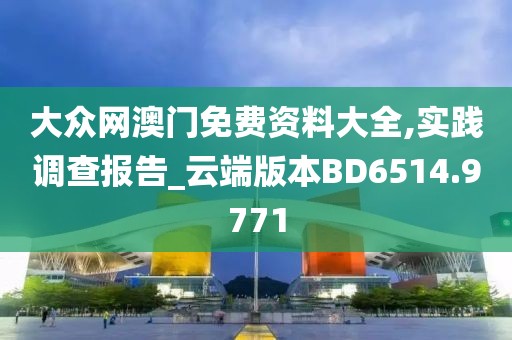 大众网澳门免费资料大全,实践调查报告_云端版本BD6514.9771