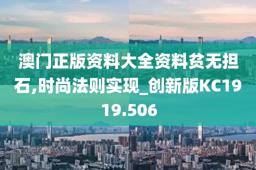澳门正版资料大全资料贫无担石,时尚法则实现_创新版KC1919.506