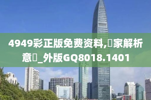 4949彩正版免费资料,專家解析意見_外版GQ8018.1401