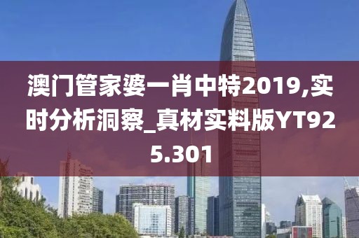 澳门管家婆一肖中特2019,实时分析洞察_真材实料版YT925.301