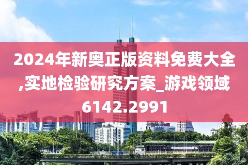 2024年新奥正版资料免费大全,实地检验研究方案_游戏领域6142.2991
