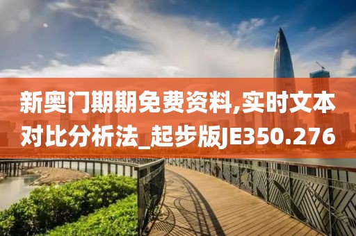 新奥门期期免费资料,实时文本对比分析法_起步版JE350.276