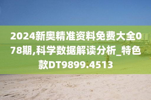 2024新奥精准资料免费大全078期,科学数据解读分析_特色款DT9899.4513