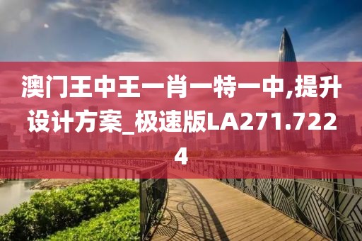 澳门王中王一肖一特一中,提升设计方案_极速版LA271.7224