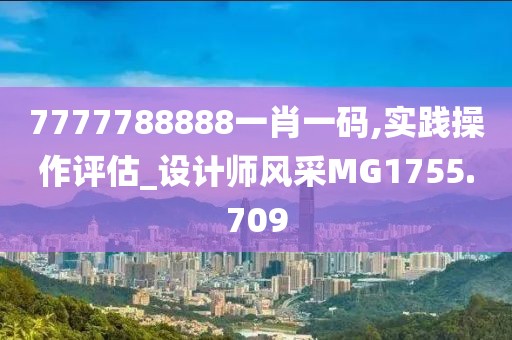 7777788888一肖一码,实践操作评估_设计师风采MG1755.709