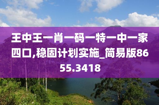 王中王一肖一码一特一中一家四口,稳固计划实施_简易版8655.3418