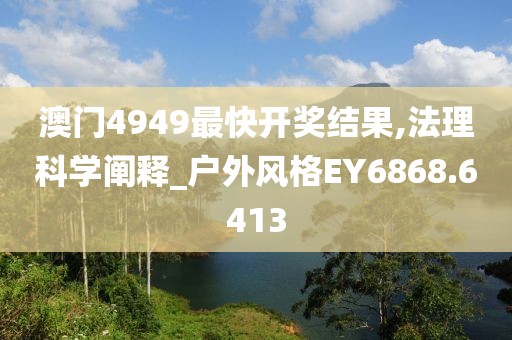 澳门4949最快开奖结果,法理科学阐释_户外风格EY6868.6413