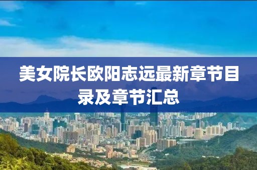 美女院长欧阳志远最新章节目录及章节汇总
