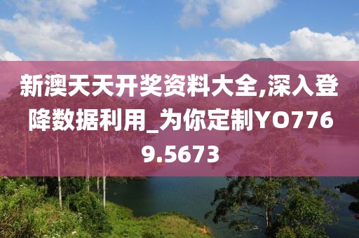 新澳天天开奖资料大全,深入登降数据利用_为你定制YO7769.5673