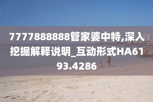7777888888管家婆中特,深入挖掘解释说明_互动形式HA6193.4286