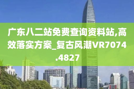 广东八二站免费查询资料站,高效落实方案_复古风潮VR7074.4827