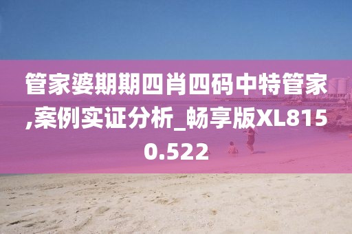 管家婆期期四肖四码中特管家,案例实证分析_畅享版XL8150.522