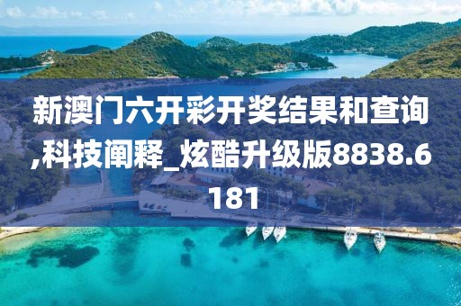 新澳门六开彩开奖结果和查询,科技阐释_炫酷升级版8838.6181