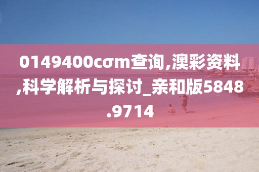 0149400cσm查询,澳彩资料,科学解析与探讨_亲和版5848.9714