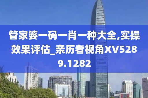 管家婆一码一肖一种大全,实操效果评估_亲历者视角XV5289.1282