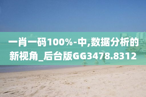 一肖一码100%-中,数据分析的新视角_后台版GG3478.8312