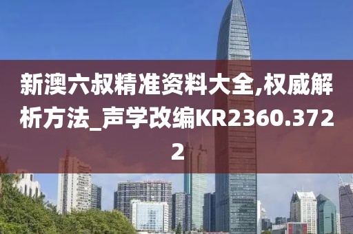 新澳六叔精准资料大全,权威解析方法_声学改编KR2360.3722