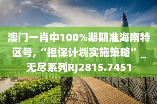 澳门一肖中100%期期准海南特区号,“担保计划实施策略”_无尽系列RJ2815.7451