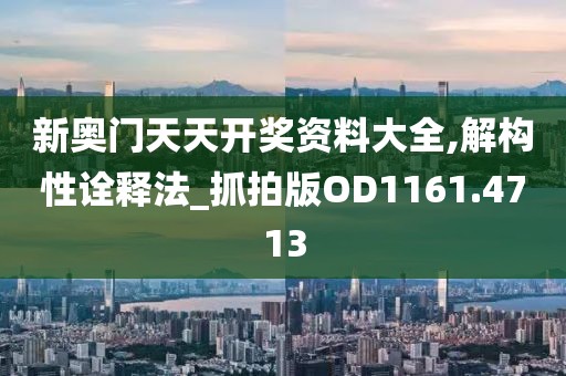 新奥门天天开奖资料大全,解构性诠释法_抓拍版OD1161.4713