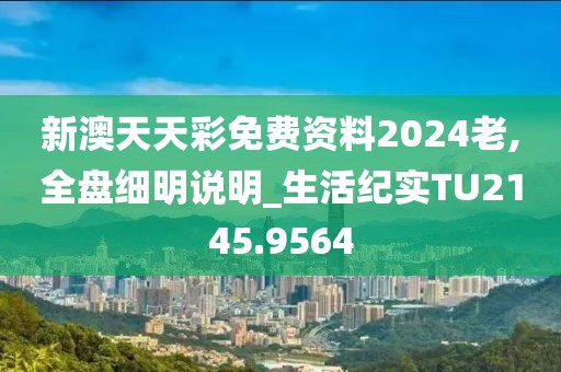 新澳天天彩免费资料2024老,全盘细明说明_生活纪实TU2145.9564