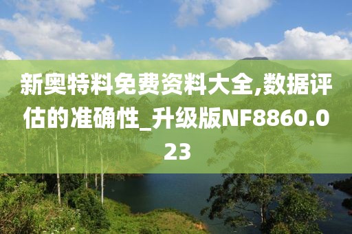 新奥特料免费资料大全,数据评估的准确性_升级版NF8860.023