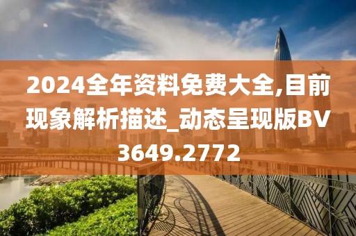 2024全年资料免费大全,目前现象解析描述_动态呈现版BV3649.2772