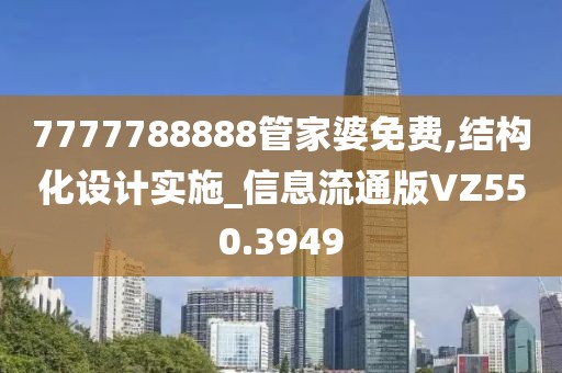 7777788888管家婆免费,结构化设计实施_信息流通版VZ550.3949
